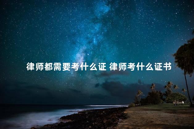律师都需要考什么证 律师考什么证书
